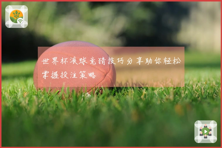 世界杯滚球竞猜技巧分享助你轻松掌握投注策略