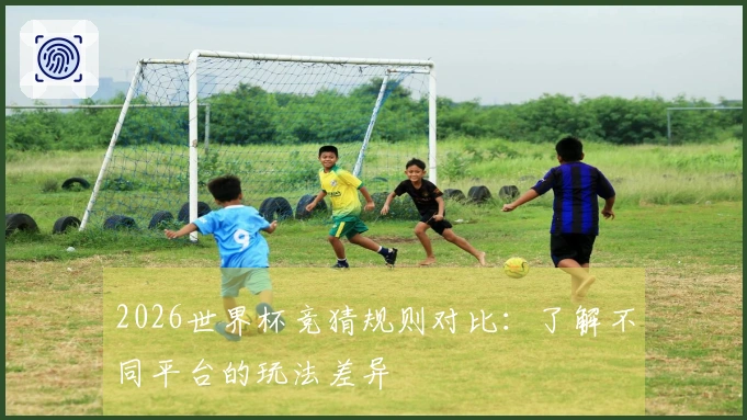 2026世界杯竞猜规则对比：了解不同平台的玩法差异