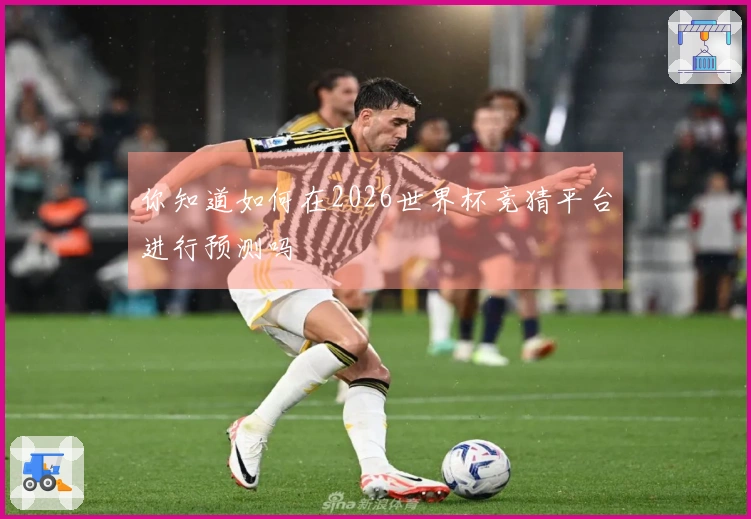 你知道如何在2026世界杯竞猜平台进行预测吗