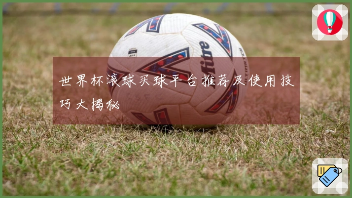 世界杯滚球买球平台推荐及使用技巧大揭秘