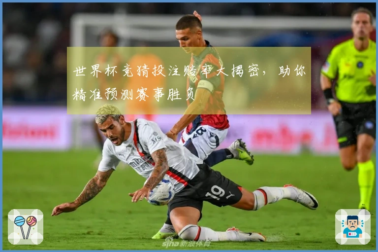 世界杯竞猜投注赔率大揭密，助你精准预测赛事胜负